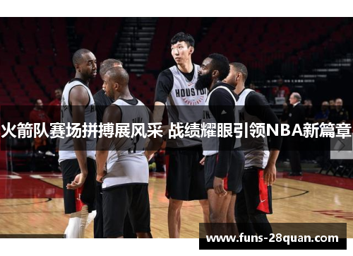 火箭队赛场拼搏展风采 战绩耀眼引领NBA新篇章