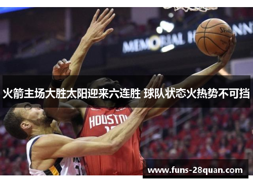 火箭主场大胜太阳迎来六连胜 球队状态火热势不可挡
