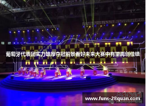 葡萄牙代表团实力雄厚夺冠前景看好未来大赛中有望再创佳绩