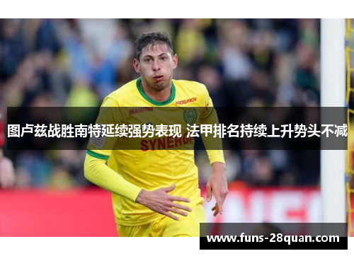 图卢兹战胜南特延续强势表现 法甲排名持续上升势头不减