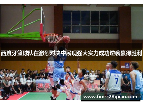 西班牙篮球队在激烈对决中展现强大实力成功逆袭赢得胜利