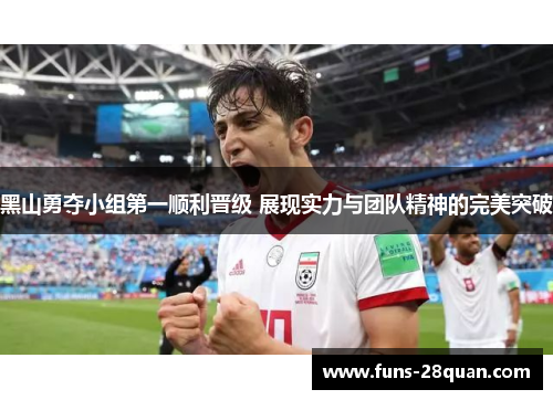黑山勇夺小组第一顺利晋级 展现实力与团队精神的完美突破