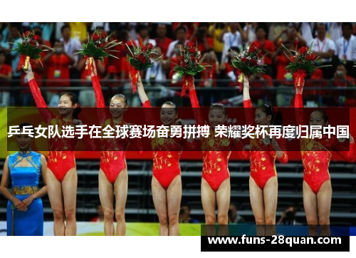 乒乓女队选手在全球赛场奋勇拼搏 荣耀奖杯再度归属中国