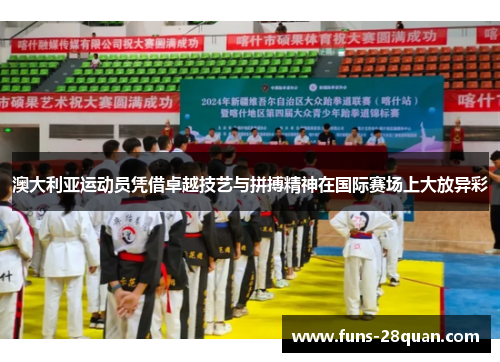 澳大利亚运动员凭借卓越技艺与拼搏精神在国际赛场上大放异彩